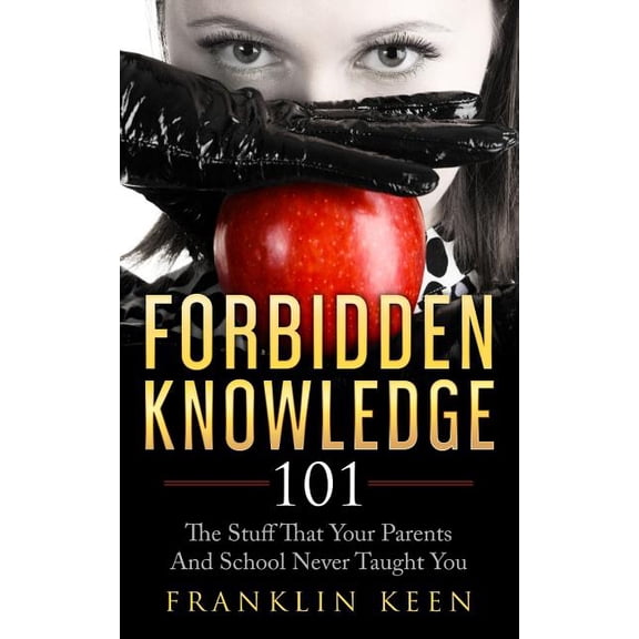 Forbidden Knowledge 101 : The Stuff That Your Parents and School Never Taught You