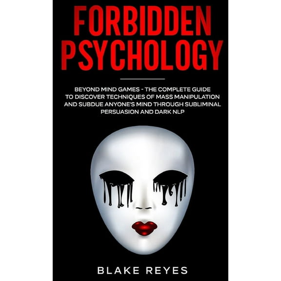 Forbidden Psychology: Beyond Mind Games - The Complete Guide to Discover Techniques of Mass Manipulation and Subdue Anyo, (Paperback)