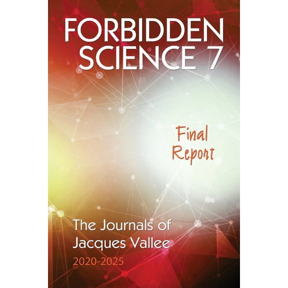 Forbidden Science 7: Final Report, The Journals of Jacques Vallee 2020-2025, (Paperback)