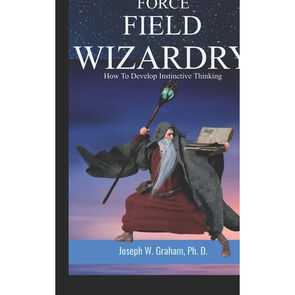 Force Field Wizardry: How To Develop Instinctive Thinking, (Paperback)