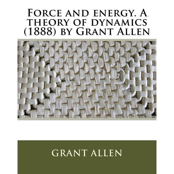 Force and Energy. a Theory of Dynamics (1888) by Grant Allen