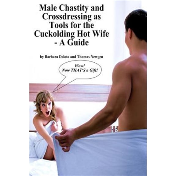 Forced Feminization, Hot Wives, and Cuckolds: Male Chastity and Crossdressing as Tools for the Cuckolding Hot Wife - A Guide (Paperback)