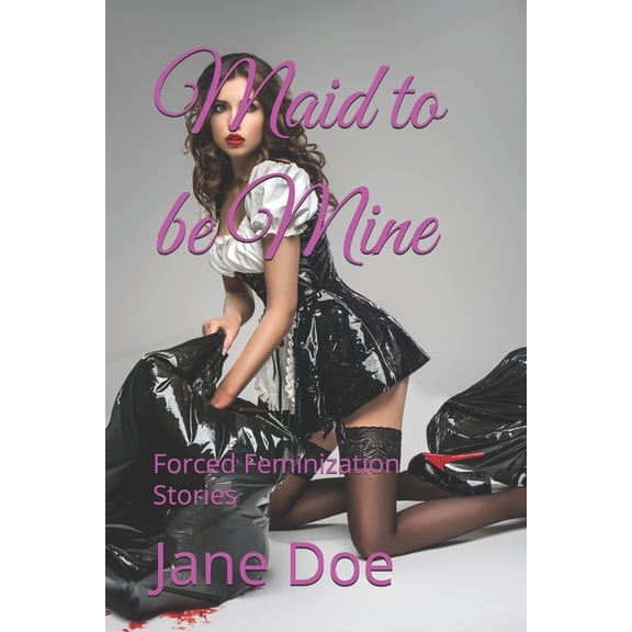 Forced Feminization Stories Maid to be Mine: Forced Feminization Stories, (Paperback)