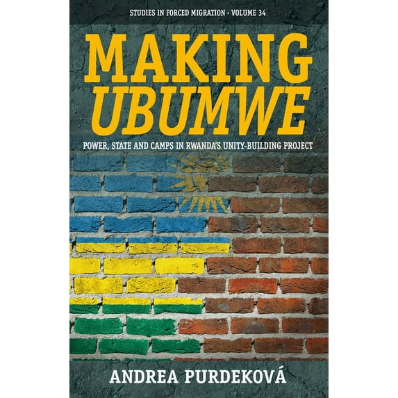 Forced Migration Making Ubumwe: Power, State and Camps in Rwanda's Unity-Building Project, Book 34, (Hardcover)