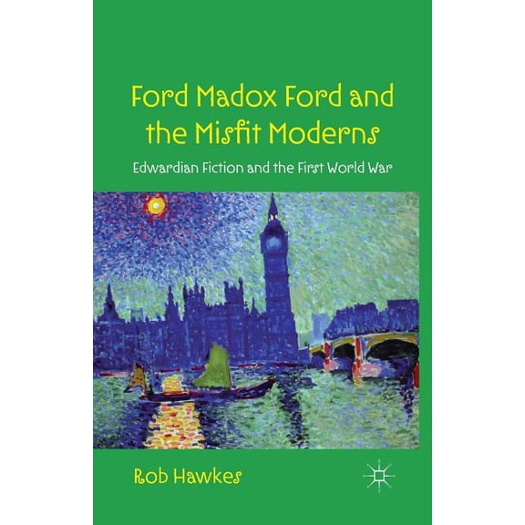 Ford Madox Ford and the Misfit Moderns: Edwardian Fiction and the First World War, (Paperback)