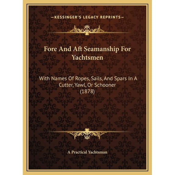 Fore and Aft Seamanship for Yachtsmen: With Names of Ropes, Sails, and Spars in a Cutter, Yawl, or with Names of Ropes, Sails, and Spars in a Cutter, Hardcover