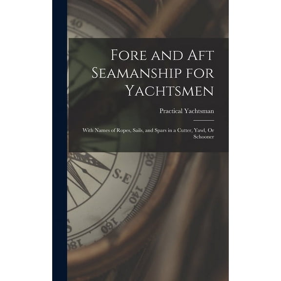 Fore and Aft Seamanship for Yachtsmen : With Names of Ropes, Sails, and Spars in a Cutter, Yawl, Or Schooner (Hardcover)
