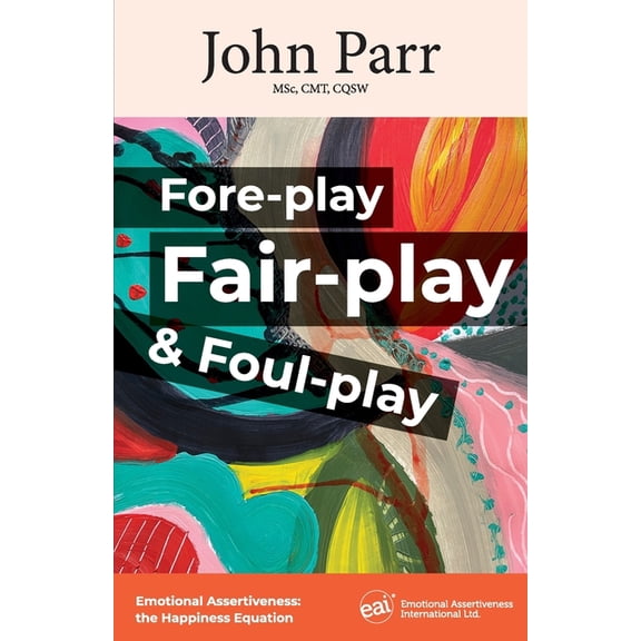 Fore-play, Fair-Play and Foul-Play: Emotional Assertiveness, the Happiness Equation, (Paperback)