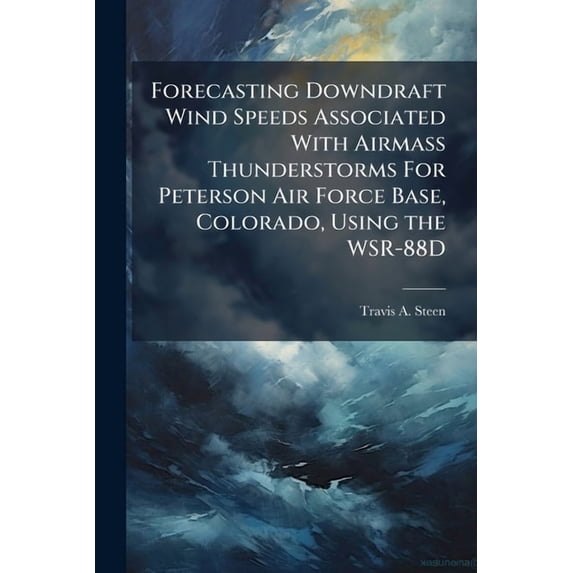 Forecasting Downdraft Wind Speeds Associated With Airmass Thunderstorms For Peterson Air Force Base, Colorado, Using the, (Paperback)