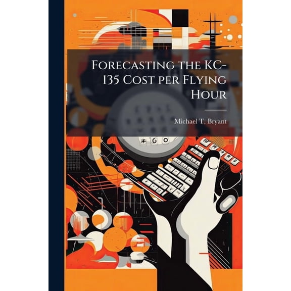 Forecasting the KC-135 Cost per Flying Hour: A Panel Data Analysis, (Paperback)
