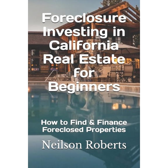 Foreclosure Investing in California Real Estate for Beginners: How to Find & Finance Foreclosed Properties, (Paperback)