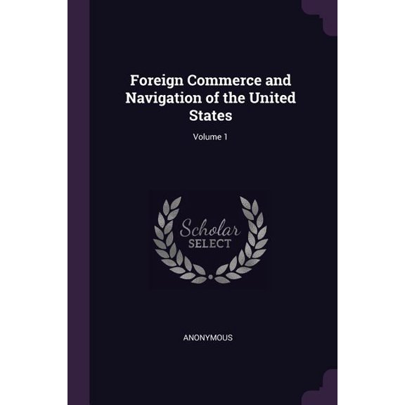 Foreign Commerce and Navigation of the United States; Volume 1 (Paperback)