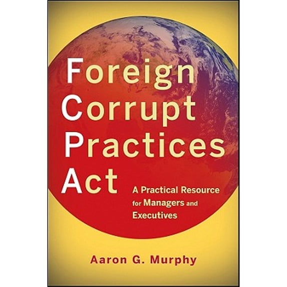 Pre-Owned Foreign Corrupt Practices ACT: A Practical Resource for Managers and Executives (Paperback) 0470918004 9780470918005