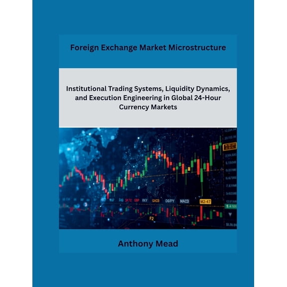 Foreign Exchange Market Microstructure: Institutional Trading Systems, Liquidity Dynamics, and Execution Engineering in , (Paperback)