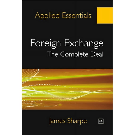 Applied Essentials Foreign Exchange: The Complete Deal: A Comprehensive Guide to the Theory and Practice of the Forex Market, (Paperback)