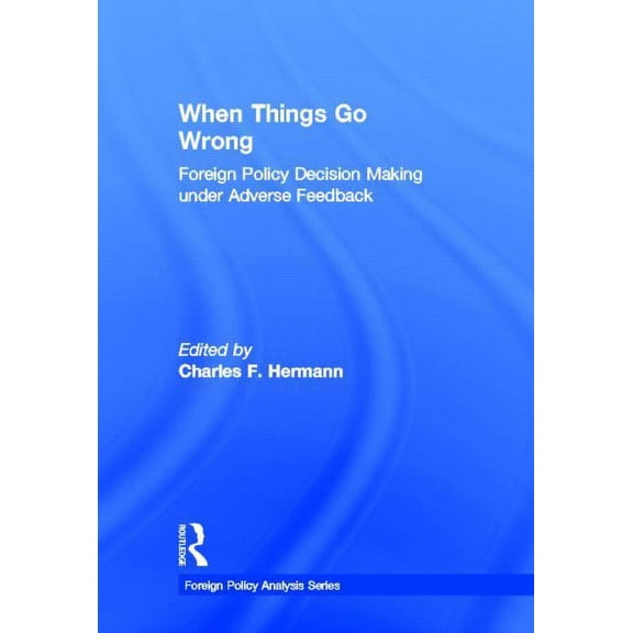 Foreign Policy Analysis When Things Go Wrong: Foreign Policy Decision Making under Adverse Feedback, (Hardcover)