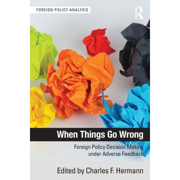 Foreign Policy Analysis When Things Go Wrong: Foreign Policy Decision Making under Adverse Feedback, (Paperback)