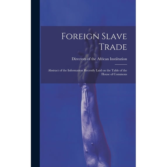 Foreign Slave Trade: Abstract of the Information Recently Laid on the Table of the House of Commons (Hardcover)