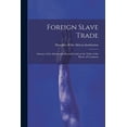thumbnail image 1 of Foreign Slave Trade: Abstract of the Information Recently Laid on the Table of the House of Commons (Paperback), 1 of 1