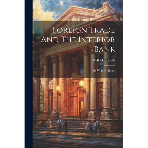 Foreign Trade And The Interior Bank: By Willis H. Booth (Paperback)