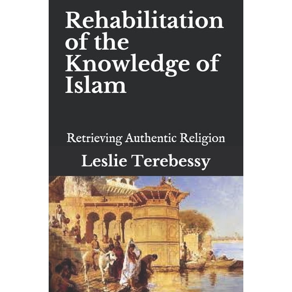 Forensic Investigation Into the Fall of the Islamic Civilization "It's Elementary, My Dear Watson": Rehabilitation of the Knowledge of Islam : Retrieving Authentic Religion (Paperback)