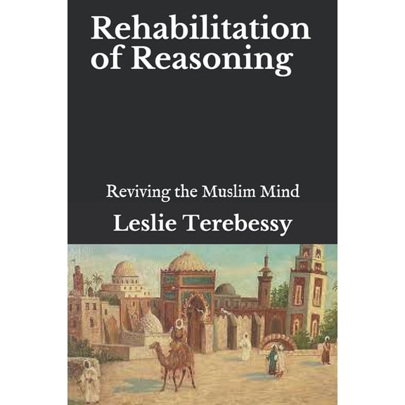 Forensic Investigation Into the Fall of the Islamic Civilization "It's Elementary, My Dear Watson": Rehabilitation of Reasoning : Reviving the Muslim Mind (Paperback)