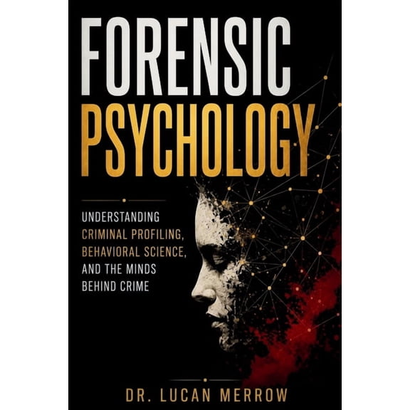 Forensic Psychology: Understanding Criminal Profiling, Behavioral Science, and the Minds Behind Crime, (Paperback)
