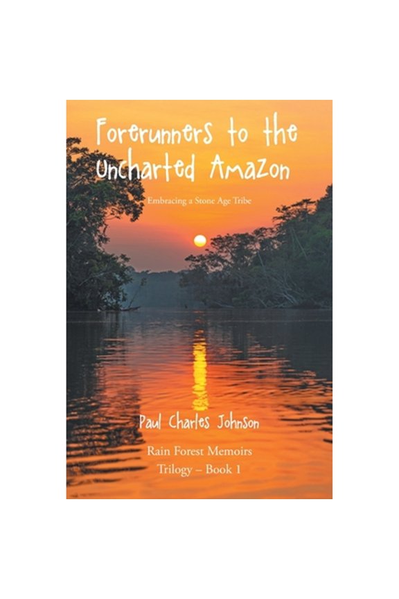 Forerunners to the Uncharted Amazon: Embracing a Stone Age Tribe (Paperback) by Paul Charles Johnson