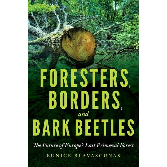 Foresters, Borders, and Bark Beetles: The Future of Europe's Last Primeval Forest, (Paperback)