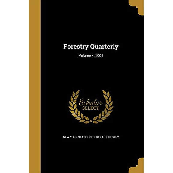 Forestry Quarterly; Volume 4, 1906 Paperback 1362484040 9781362484042 New York State College of Forestry