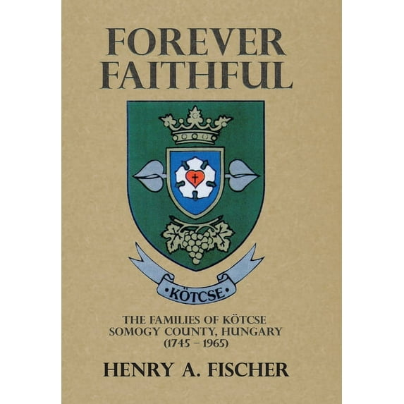 Forever Faithful: The Families of Kötcse Somogy County, Hungary (1745 - 1965) (Hardcover)