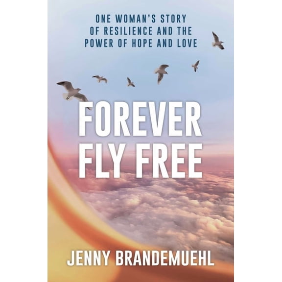 Forever Fly Free: One Woman's Story of Resilience and the Power of Hope and Love, (Hardcover)