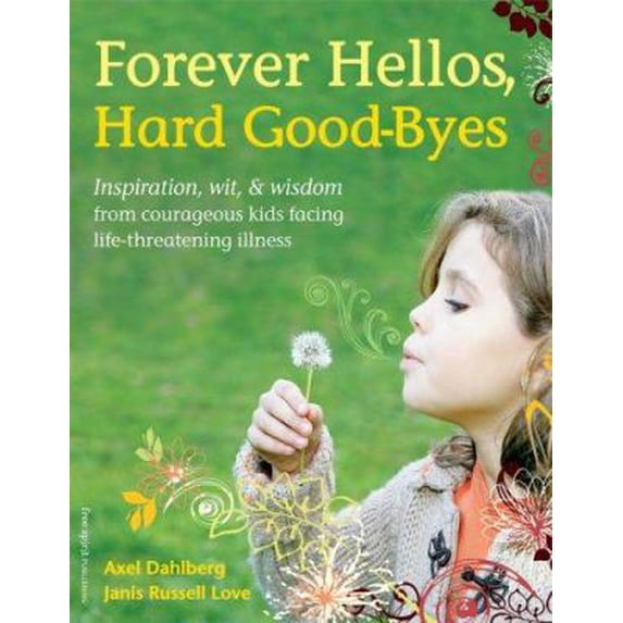 Pre-Owned Forever Hellos, Hard Good-Byes: Inspiration, Wit, & Wisdom from Courageous Kids Facing Life-Threatening Illness (Paperback) 1575422727 9781575422725