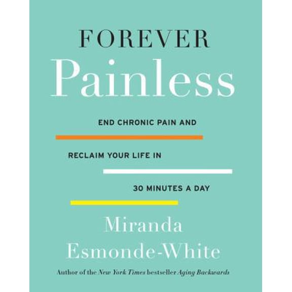 Pre-Owned Forever Painless: End Chronic Pain and Reclaim Your Life in 30 Minutes a Day (Aging Backwards, 2) by Miranda Esmonde-White (Hardcover)