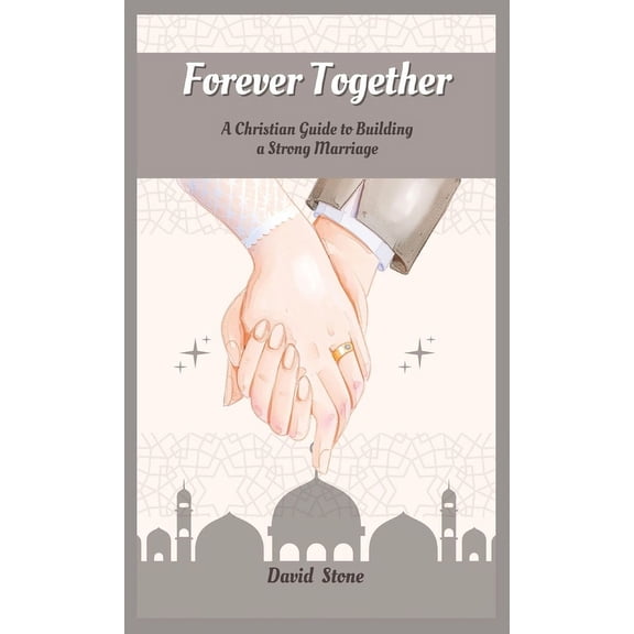 Forever Together: A Christian Guide to Building a Strong Marriage, (Hardcover)