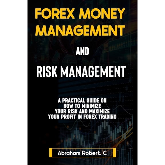Forex, Forex Trading System, Forex Tradi Forex Money Management And Risk Management: A practical Guide On How To Minimize Your Risk And Maximize Your Profit In F, (Paperback)