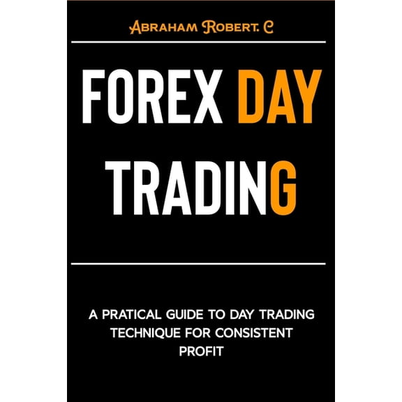Forex, Forex Trading System, Forex Trading Strategy, Oil, Precious Metals, Commodities, Stocks, Curr: Forex Day Trading: A Practical Guide to Day Trading Technique for Consistent Profit (Paperback)