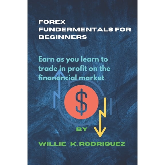 Forex Fundermentals for Beginners : Earn as you learn to trade in profit on the financial market . (Paperback)