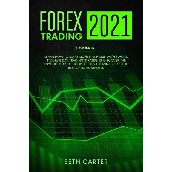 Forex Trading 2021 : 2 Books in 1: Learn How to Make Money at Home with Swing, Stocks & Day Trading Strategies. Discover the Psychology, the Secret Tips & the Mindset of the Best Options Traders (Paperback)