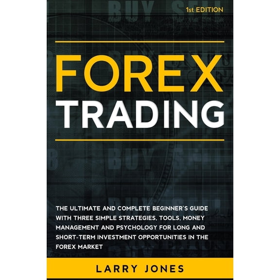 Forex Trading: The Ultimate and Complete Beginner's Guide with Three Simple Strategies, Tools, Money Management and Psyc, (Paperback)
