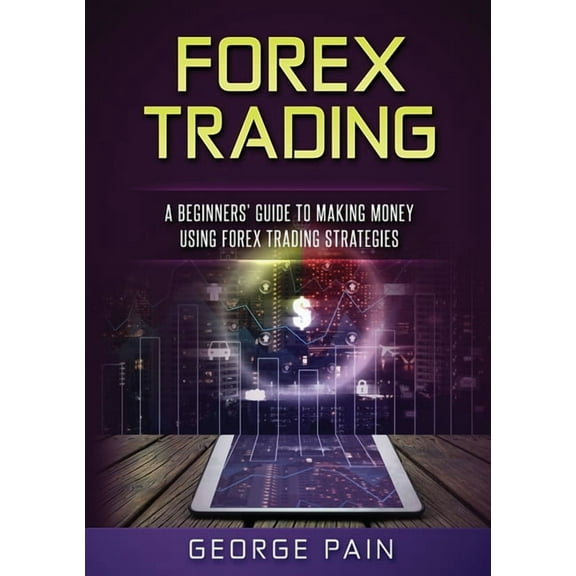 Forex Trading: A Beginners' Guide to making money using Forex Trading Strategies, (Paperback)