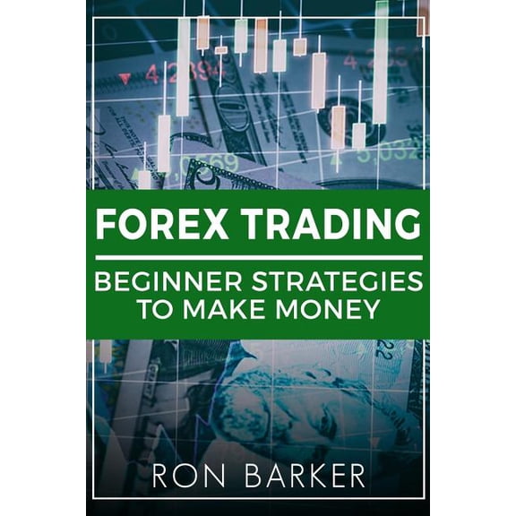 Forex Trading: Beginner Strategies to Make Money Forex Trading, Day Trading, Options Trading, Stock Trading Paperback 1986996905 9781986996907 Ron Barker