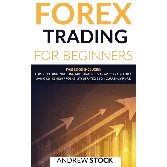 Forex Trading For Beginners: This Book includes: Forex Trading Investing And Strategie. How To Trade For A Living Using High Probability Strategies On Currency Pairs (Hardcover)
