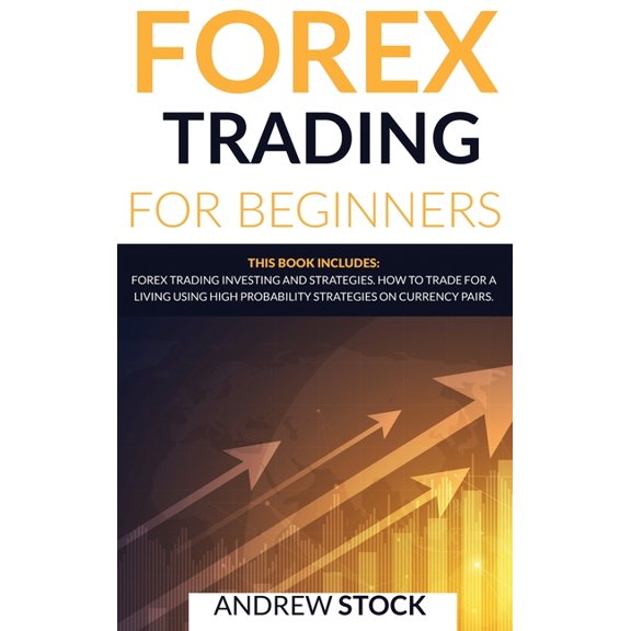 Forex Trading For Beginners: This Book includes: Forex Trading Investing And Strategie. How To Trade For A Living Using High Probability Strategies On Currency Pairs (Hardcover)