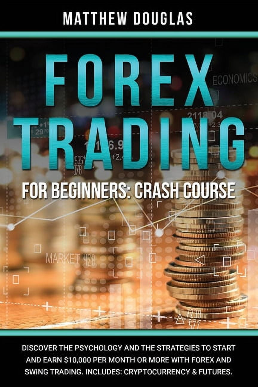 Forex Trading for Beginners : Crash Course: Discover the Psychology and the  Strategies to Start and Earn $10,000 per Month or MORE with Forex and ...