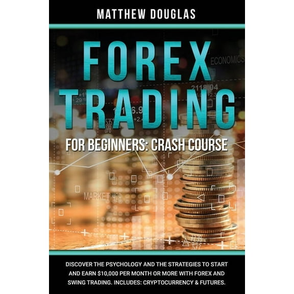 Forex Trading for Beginners : Crash Course: Discover the Psychology and the Strategies to Start and Earn $10,000 per Month or MORE with Forex and Swing Trading. Includes. (Paperback)