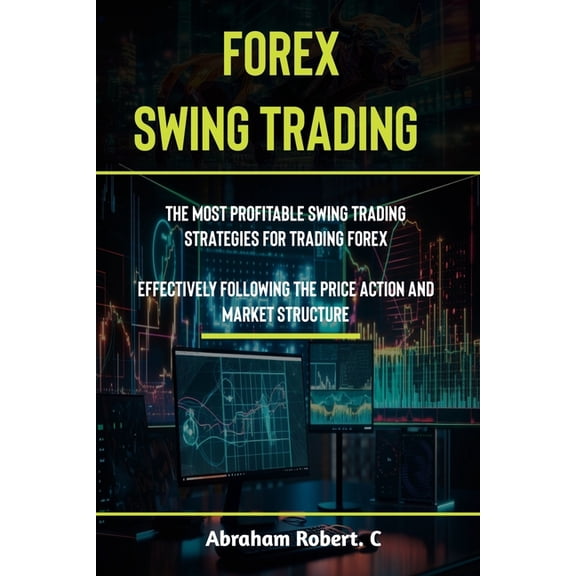 Forex Trading Books for Beginners, Forex Price Action, Forex Technical Analysis, Trading Strategies,: Forex Swing Trading: The Most Profitable Swing Trading Strategies For Trading Forex, Effectively F