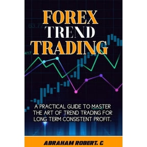 Forex Trading Books for Beginners, Forex Price Action, Forex Technical Analysis, Trading Strategies,: Forex Trend Trading: A Practical Guide To Master The Act Of Trend Trading For Long Term Consistent