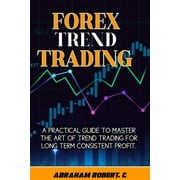 Forex Trading Books for Beginners, Forex Price Action, Forex Technical Analysis, Trading Strategies, Forex Trend Trading A Practical Guide To Master The Act Of Trend Trading For Long Term Consistent