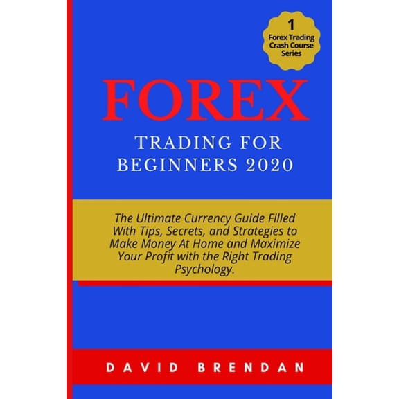 Forex Trading Crash Course: Forex Trading For Beginners 2020: The Ultimate Currency Guide Filled With Tips, Secrets, and Strategies to Make Money At Home and Maximize Your Profit with the Right Tradin